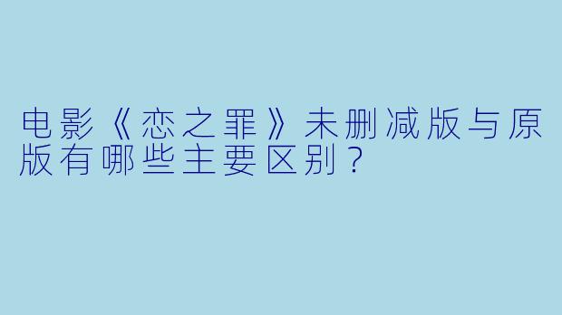 电影《恋之罪》未删减版与原版有哪些主要区别?