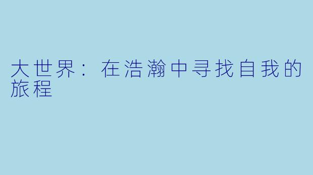 大世界：在浩瀚中寻找自我的旅程
