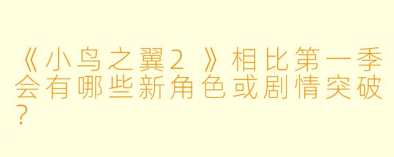 《小鸟之翼2》相比第一季会有哪些新角色或剧情突破？