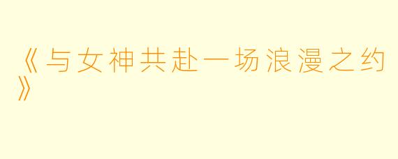 《与女神共赴一场浪漫之约》