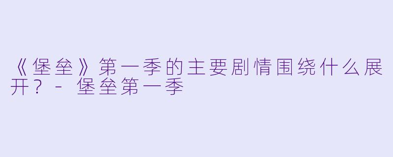 《堡垒》第一季的主要剧情围绕什么展开？-堡垒第一季
