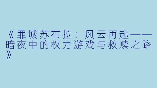 《罪城苏布拉：风云再起——暗夜中的权力游戏与救赎之路》