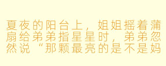 夏夜的阳台上，姐姐摇着蒲扇给弟弟指星星时，弟弟忽然说“那颗最亮的是不是妈妈”，她会怎样悄悄擦眼泪？