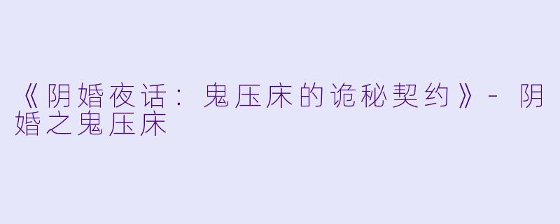 《阴婚夜话：鬼压床的诡秘契约》-阴婚之鬼压床