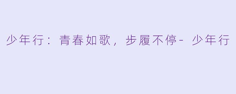 少年行：青春如歌，步履不停-少年行