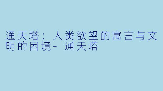 通天塔：人类欲望的寓言与文明的困境-通天塔