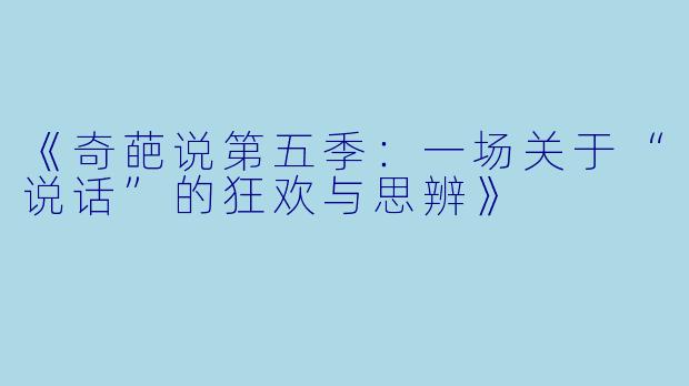 《奇葩说第五季：一场关于“说话”的狂欢与思辨》