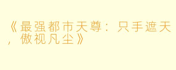 《最强都市天尊：只手遮天，傲视凡尘》