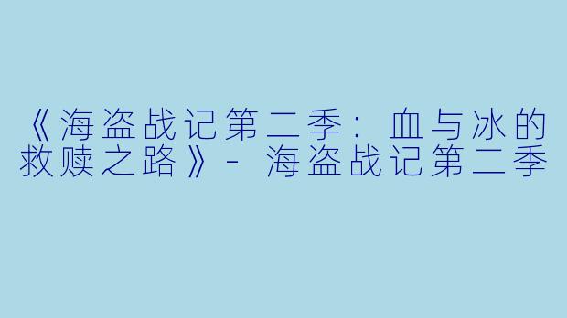 《海盗战记第二季：血与冰的救赎之路》-海盗战记第二季