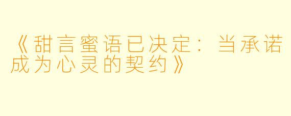 《甜言蜜语已决定：当承诺成为心灵的契约》