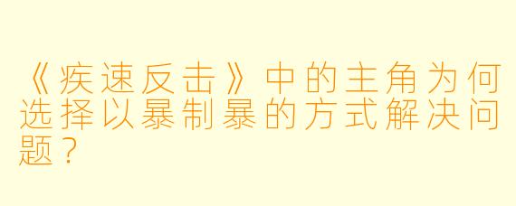 《疾速反击》中的主角为何选择以暴制暴的方式解决问题？