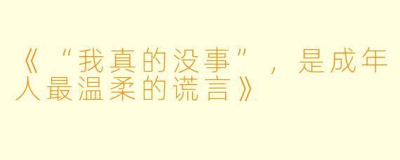 《“我真的没事”，是成年人最温柔的谎言》