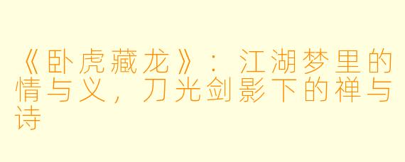 《卧虎藏龙》：江湖梦里的情与义，刀光剑影下的禅与诗
