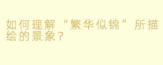 如何理解“繁华似锦”所描绘的景象？