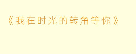 《我在时光的转角等你》