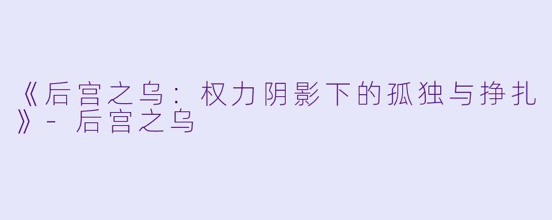 《后宫之乌：权力阴影下的孤独与挣扎》-后宫之乌