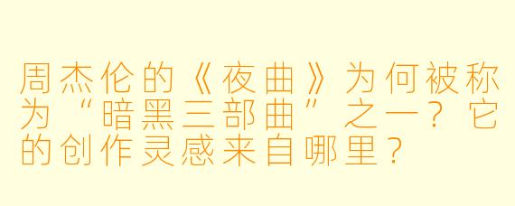 周杰伦的《夜曲》为何被称为“暗黑三部曲”之一？它的创作灵感来自哪里？