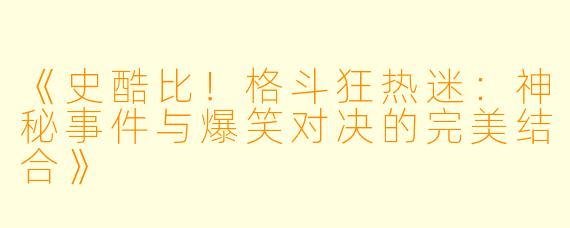 《史酷比！格斗狂热迷：神秘事件与爆笑对决的完美结合》