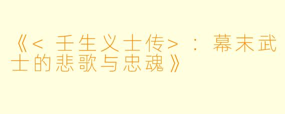《<壬生义士传>：幕末武士的悲歌与忠魂》