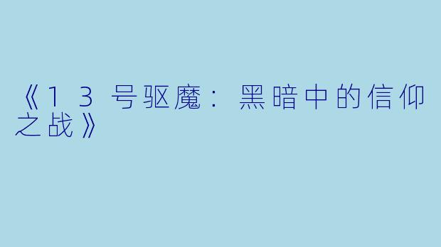 《13号驱魔：黑暗中的信仰之战》