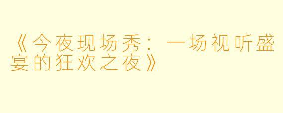 《今夜现场秀：一场视听盛宴的狂欢之夜》