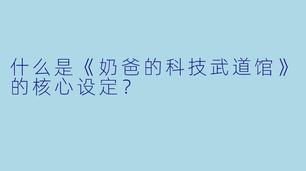 什么是《奶爸的科技武道馆》的核心设定?
