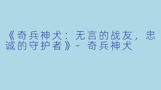 《奇兵神犬：无言的战友，忠诚的守护者》-奇兵神犬