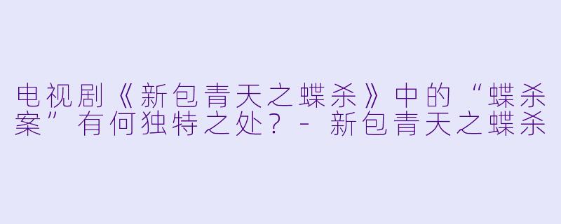 电视剧《新包青天之蝶杀》中的“蝶杀案”有何独特之处？-新包青天之蝶杀