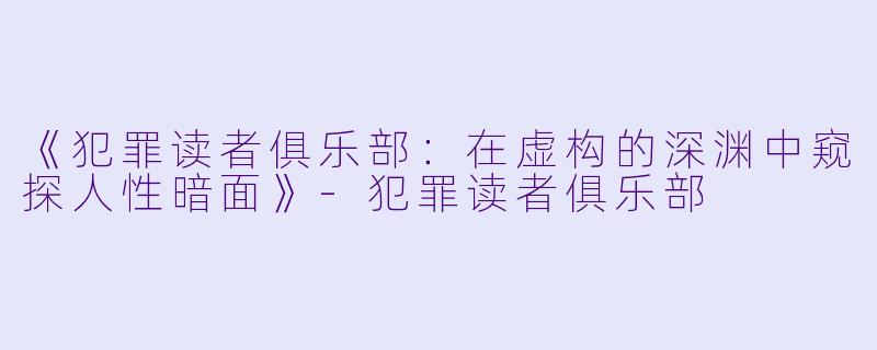 《犯罪读者俱乐部：在虚构的深渊中窥探人性暗面》-犯罪读者俱乐部