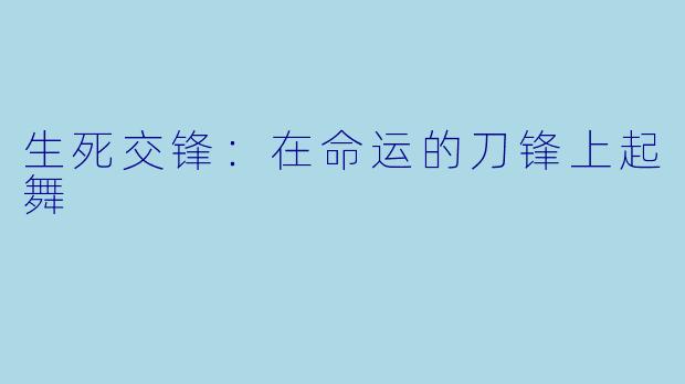 生死交锋：在命运的刀锋上起舞
