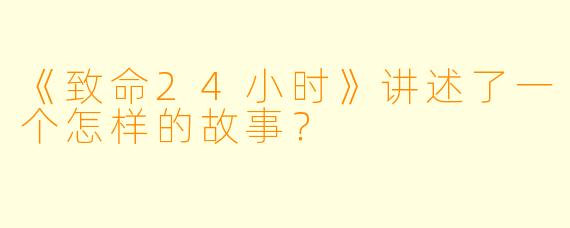 《致命24小时》讲述了一个怎样的故事？
