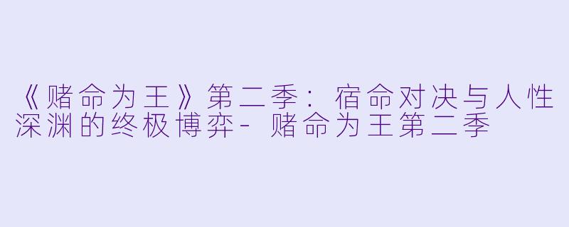 《赌命为王》第二季：宿命对决与人性深渊的终极博弈-赌命为王第二季