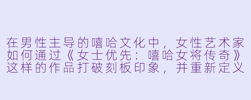 在男性主导的嘻哈文化中，女性艺术家如何通过《女士优先：嘻哈女将传奇》这样的作品打破刻板印象，并重新定义行业规则？-女士优先：嘻哈女将传奇