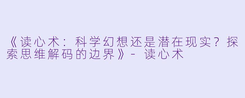 《读心术:科学幻想还是潜在现实?探索思维解码的边界》