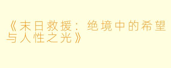 《末日救援：绝境中的希望与人性之光》