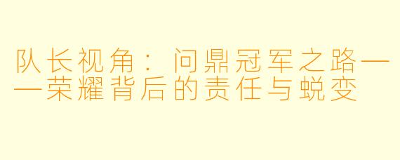 队长视角：问鼎冠军之路——荣耀背后的责任与蜕变