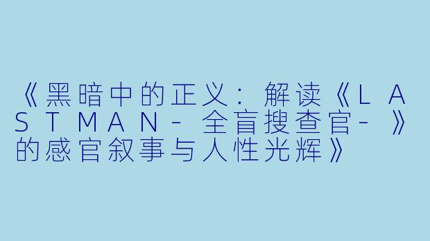 《黑暗中的正义：解读《LASTMAN-全盲搜查官-》的感官叙事与人性光辉》