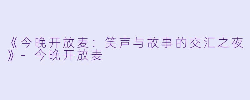 《今晚开放麦：笑声与故事的交汇之夜》-今晚开放麦