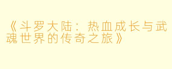 《斗罗大陆：热血成长与武魂世界的传奇之旅》