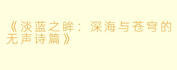 《淡蓝之眸：深海与苍穹的无声诗篇》
