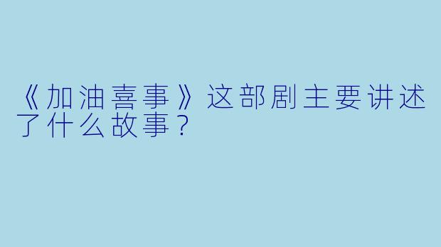 《加油喜事》这部剧主要讲述了什么故事？