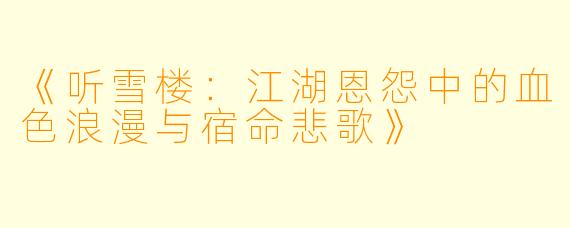《听雪楼：江湖恩怨中的血色浪漫与宿命悲歌》