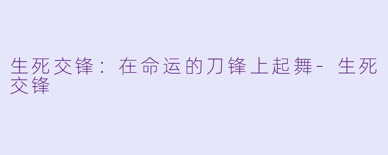 生死交锋：在命运的刀锋上起舞-生死交锋