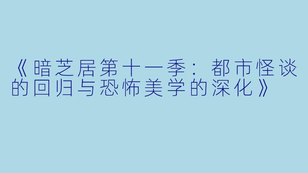 《暗芝居第十一季:都市怪谈的回归与恐怖美学的深化》