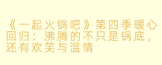 《一起火锅吧》第四季暖心回归：沸腾的不只是锅底，还有欢笑与温情