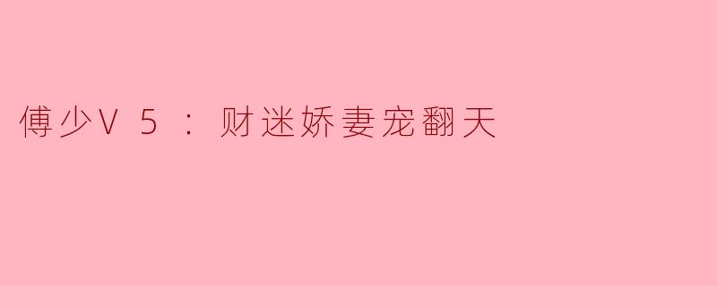 傅少V5：财迷娇妻宠翻天