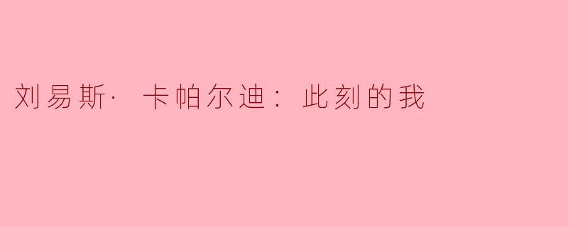 刘易斯·卡帕尔迪：此刻的我