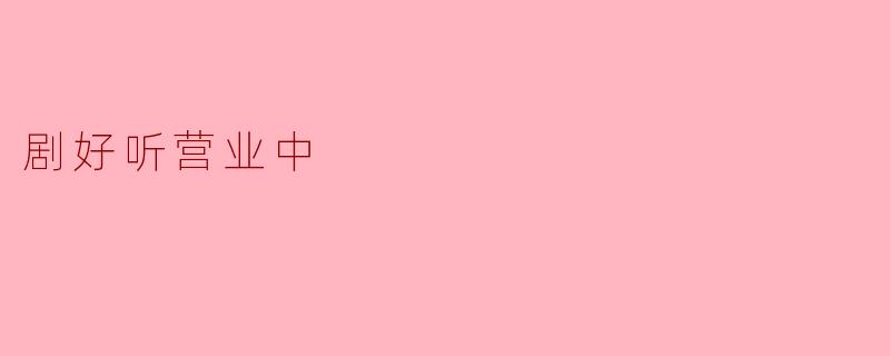 剧好听营业中