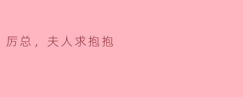 厉总，夫人求抱抱