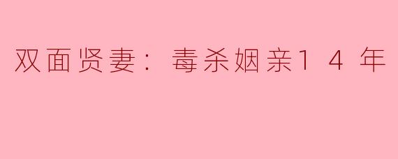 双面贤妻：毒杀姻亲14年
